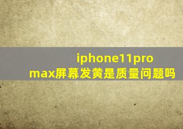 iphone11pro max屏幕发黄是质量问题吗